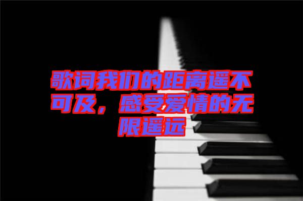 歌詞我們的距離遙不可及，感受愛情的無(wú)限遙遠(yuǎn)