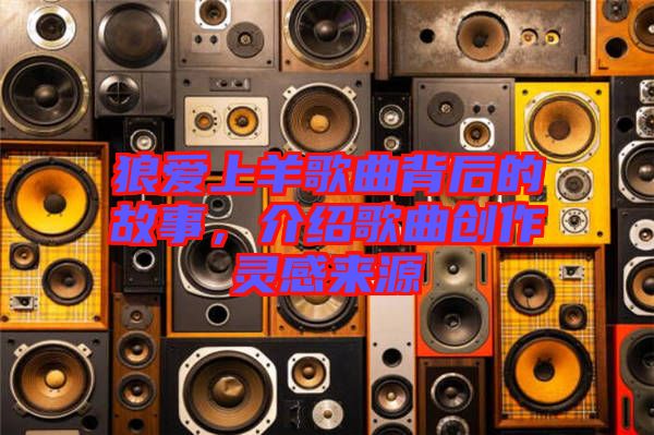 狼愛上羊歌曲背后的故事，介紹歌曲創(chuàng)作靈感來源