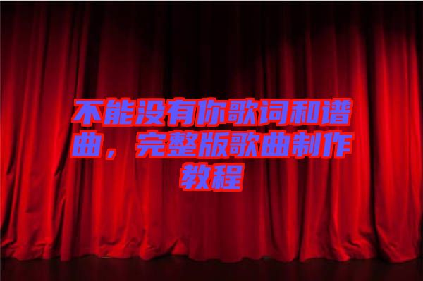 不能沒有你歌詞和譜曲，完整版歌曲制作教程