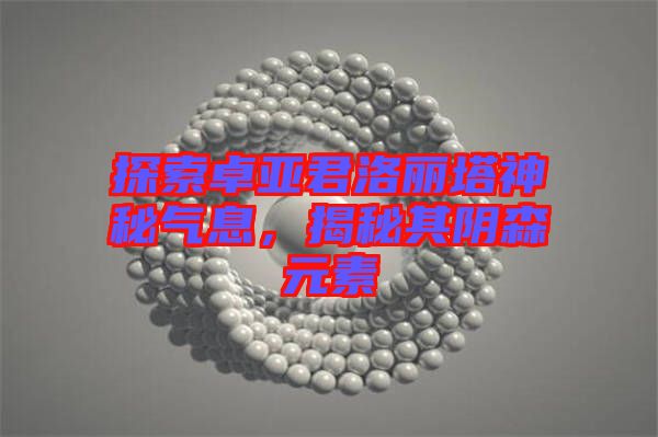 探索卓亞君洛麗塔神秘氣息，揭秘其陰森元素