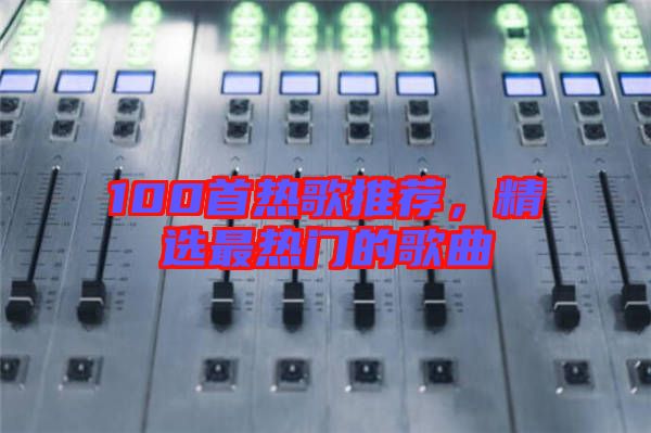100首熱歌推薦，精選最熱門的歌曲