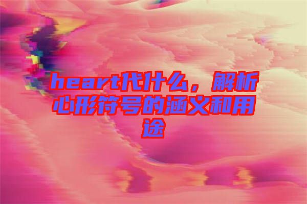 heart代什么，解析心形符號的涵義和用途