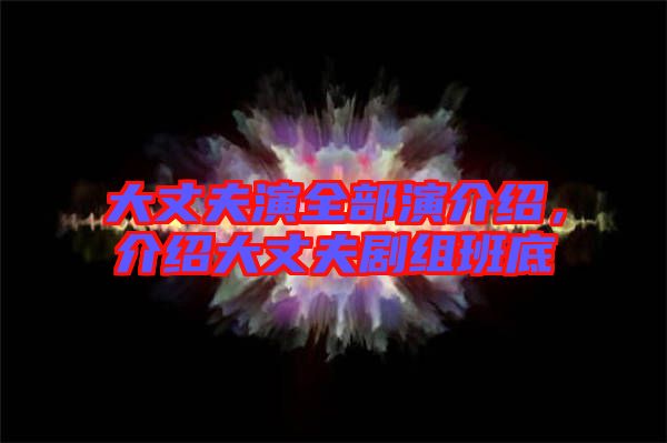 大丈夫演全部演介紹，介紹大丈夫劇組班底