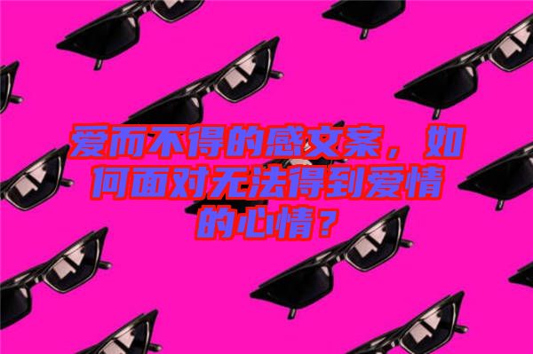 愛而不得的感文案，如何面對無法得到愛情的心情？