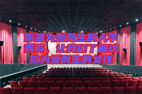 你是為愛而生的人李秀英，讓我們了解這位為愛而生的女孩