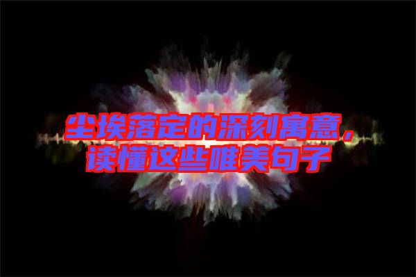 塵埃落定的深刻寓意，讀懂這些唯美句子