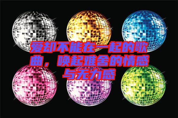 愛卻不能在一起的歌曲，喚起難舍的情感與無(wú)力感