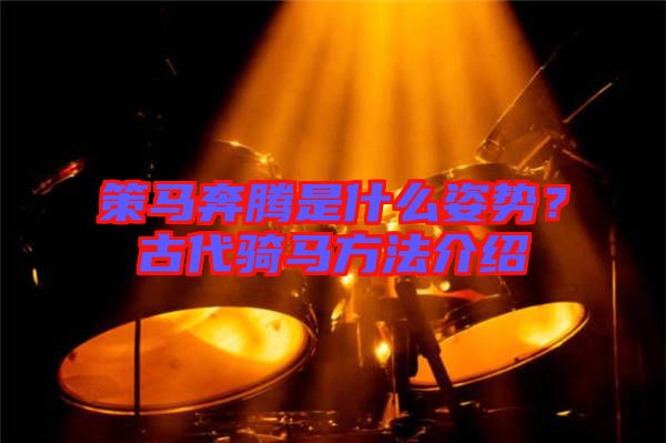 策馬奔騰是什么姿勢(shì)？古代騎馬方法介紹