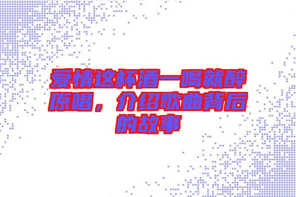 愛情這杯酒一喝就醉原唱，介紹歌曲背后的故事