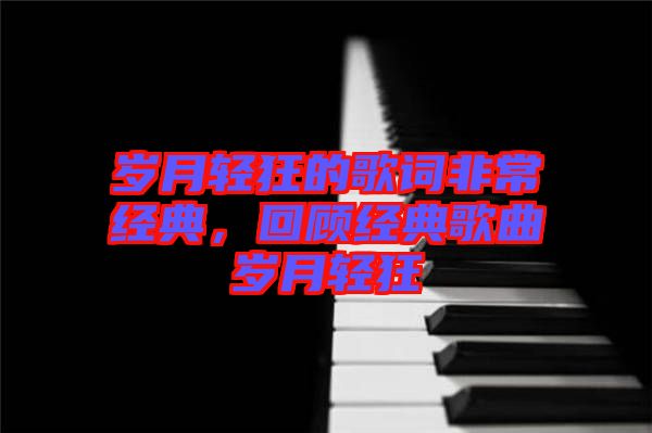 歲月輕狂的歌詞非常經(jīng)典，回顧經(jīng)典歌曲歲月輕狂