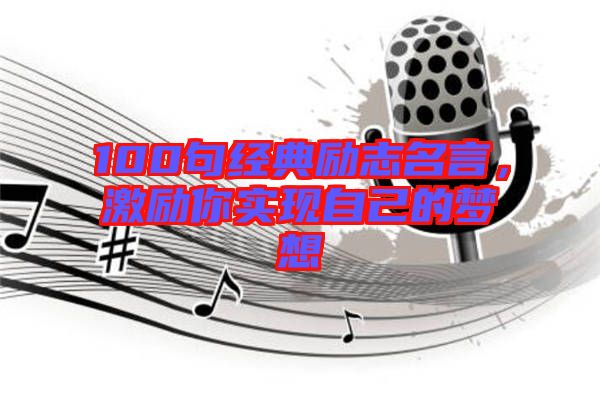 100句經(jīng)典勵志名言，激勵你實現(xiàn)自己的夢想