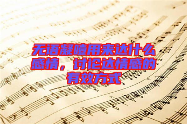 無語凝噎用來達什么感情，討論達情感的有效方式