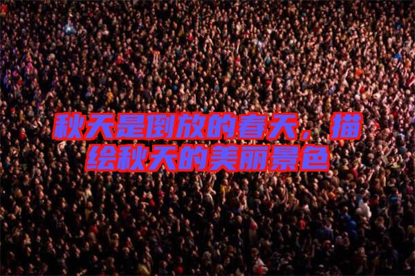 秋天是倒放的春天，描繪秋天的美麗景色