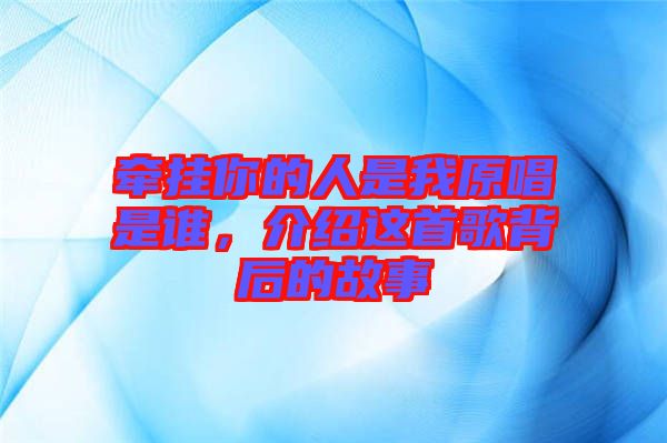 牽掛你的人是我原唱是誰(shuí)，介紹這首歌背后的故事