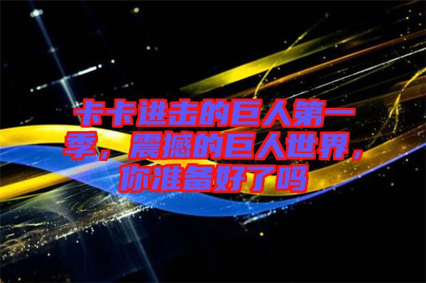 卡卡進(jìn)擊的巨人第一季，震撼的巨人世界，你準(zhǔn)備好了嗎