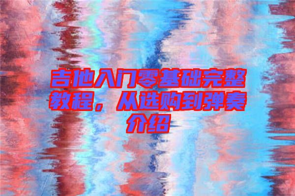 吉他入門零基礎(chǔ)完整教程，從選購到彈奏介紹