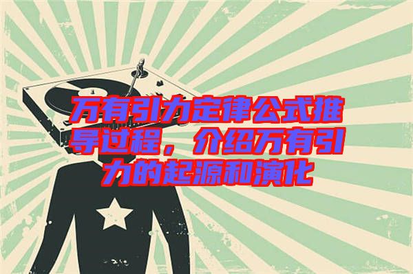 萬有引力定律公式推導(dǎo)過程，介紹萬有引力的起源和演化