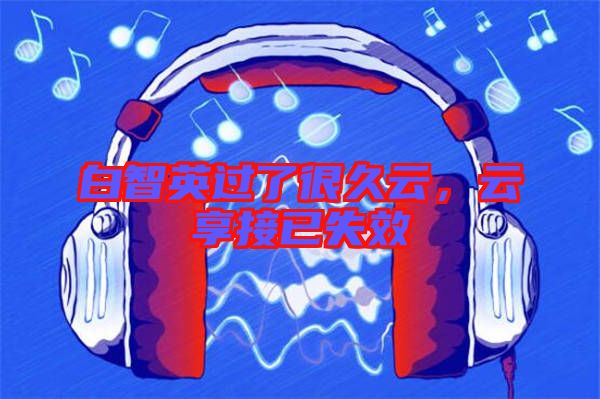 白智英過了很久云，云享接已失效