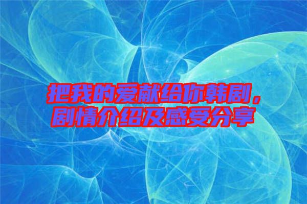 把我的愛獻給你韓劇，劇情介紹及感受分享