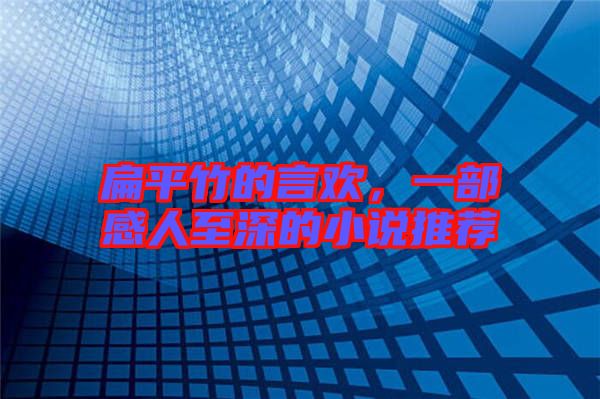 扁平竹的言歡，一部感人至深的小說推薦