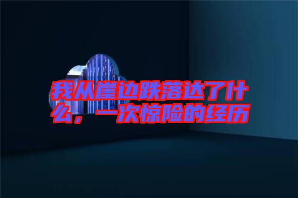 我從崖邊跌落達了什么，一次驚險的經(jīng)歷