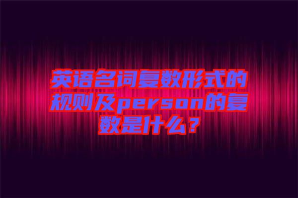 英語名詞復數(shù)形式的規(guī)則及person的復數(shù)是什么？