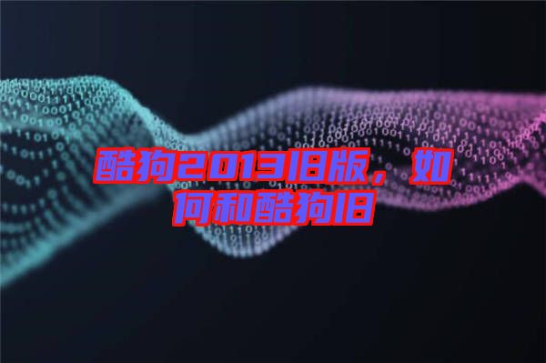 酷狗2013舊版，如何和酷狗舊