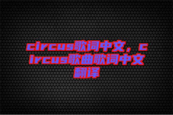 circus歌詞中文，circus歌曲歌詞中文翻譯