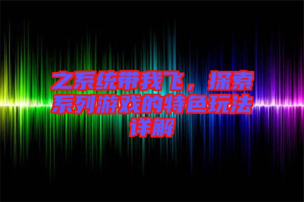 之系統(tǒng)帶我飛，探索系列游戲的特色玩法詳解