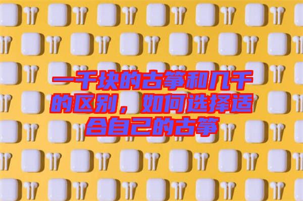 一千塊的古箏和幾千的區(qū)別，如何選擇適合自己的古箏