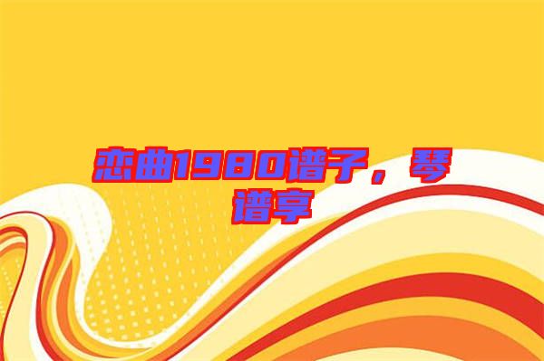 戀曲1980譜子，琴譜享