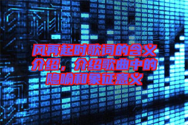 風(fēng)再起時(shí)歌詞的含義介紹，介紹歌曲中的隱喻和象征意義