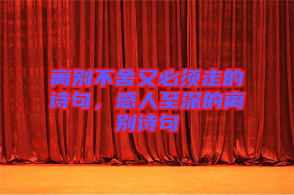 離別不舍又必須走的詩句，感人至深的離別詩句