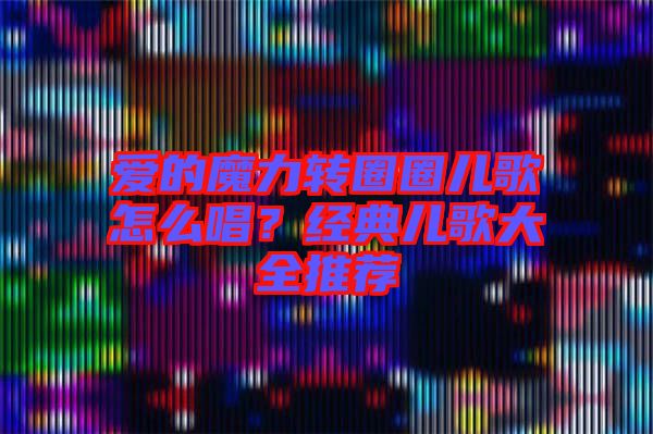 愛的魔力轉(zhuǎn)圈圈兒歌怎么唱？經(jīng)典兒歌大全推薦