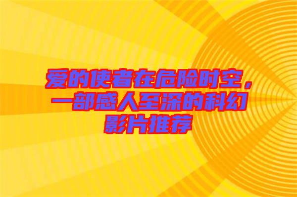 愛(ài)的使者在危險(xiǎn)時(shí)空，一部感人至深的科幻影片推薦
