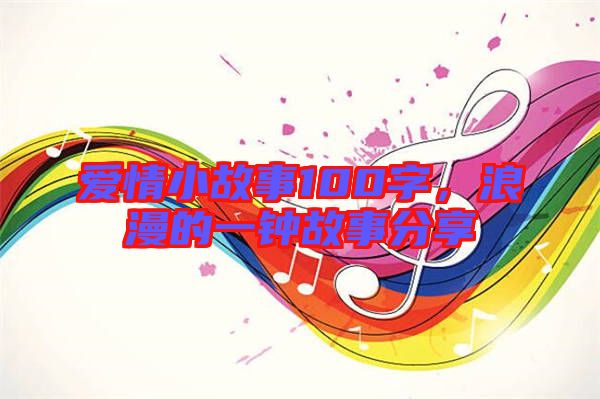 愛(ài)情小故事100字，浪漫的一鐘故事分享