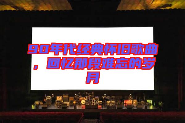 90年代經(jīng)典懷舊歌曲，回憶那段難忘的歲月
