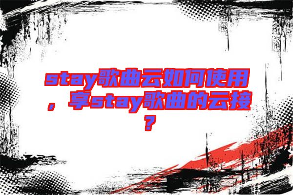 stay歌曲云如何使用，享stay歌曲的云接？
