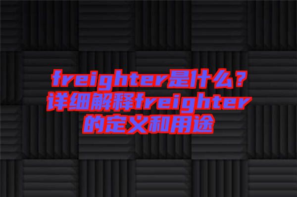 freighter是什么？詳細(xì)解釋freighter的定義和用途