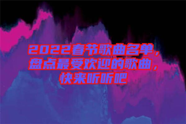 2022春節(jié)歌曲名單，盤點(diǎn)最受歡迎的歌曲，快來聽聽吧