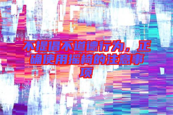 不提倡不道德行為，正確使用搖椅的注意事項