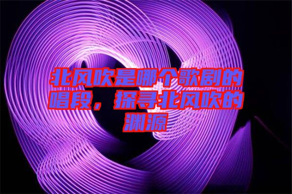 北風(fēng)吹是哪個歌劇的唱段，探尋北風(fēng)吹的淵源