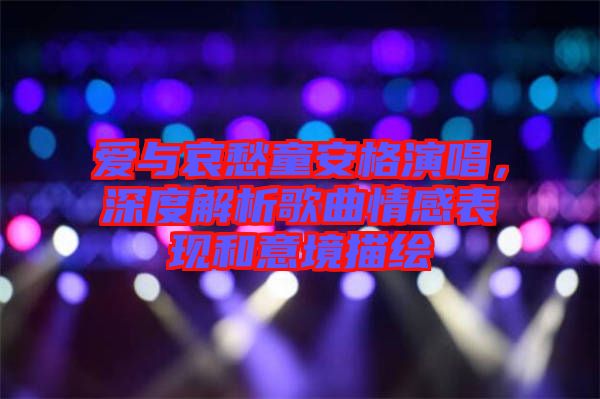 愛與哀愁童安格演唱，深度解析歌曲情感表現(xiàn)和意境描繪