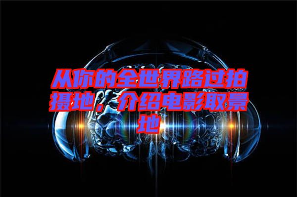 從你的全世界路過拍攝地，介紹電影取景地