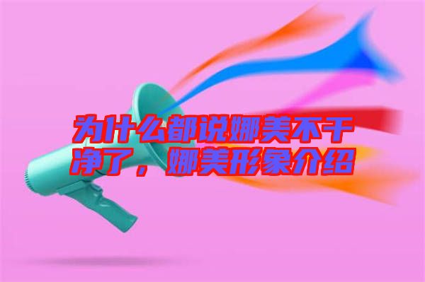 為什么都說娜美不干凈了，娜美形象介紹