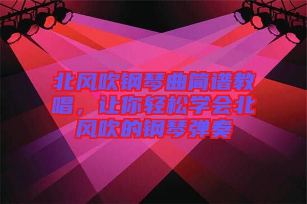 北風(fēng)吹鋼琴曲簡譜教唱，讓你輕松學(xué)會(huì)北風(fēng)吹的鋼琴彈奏