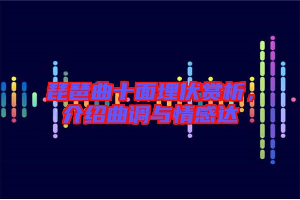 琵琶曲十面埋伏賞析，介紹曲調(diào)與情感達(dá)