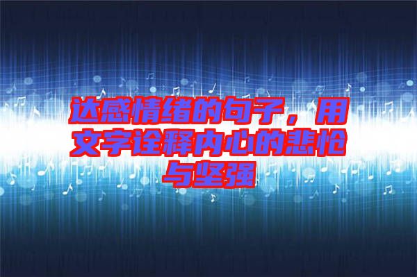 達(dá)感情緒的句子，用文字詮釋內(nèi)心的悲愴與堅(jiān)強(qiáng)