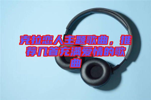 克拉戀人主題歌曲，推薦幾首充滿愛情的歌曲