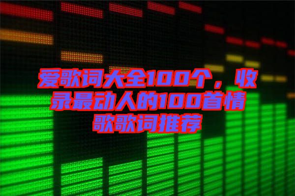 愛歌詞大全100個，收錄最動人的100首情歌歌詞推薦